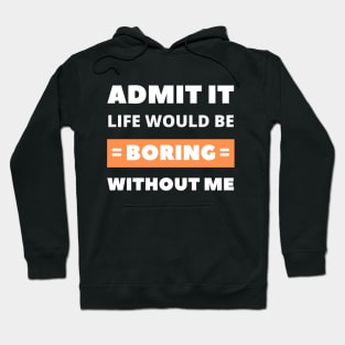 Admit it, life would be boring without me Hoodie